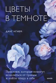 Купить Цветы в темноте. Практики, которые помогут исцелиться от травмы и найти опору в себе — Фото №1