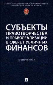 Купить Субъекты правотворчества и правореализации в сфере публичных финансов. Монография — Фото №1