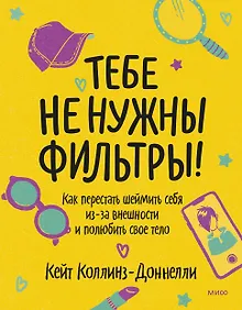 Купить Тебе не нужны фильтры! Как перестать шеймить себя из-за внешности и полюбить свое тело — Фото №1