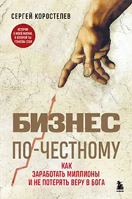 Купить Бизнес по-честному. Как заработать миллионы и не потерять веру в Бога — Фото №1