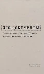 Купить Эго-документы: Россия первой половины ХХ века в межисточниковых диалогах — Фото №1
