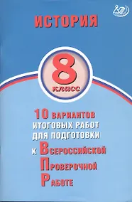 Купить История. 8 класс. 10 вариантов итоговых работ для подготовки к Всероссийской проверочной работе — Фото №1