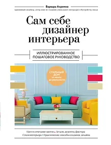 Купить Сам себе дизайнер интерьера. Иллюстрированное пошаговое руководство — Фото №1