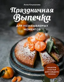 Купить Праздничная выпечка для незабываемых моментов. Рецепты счастья для каждого сезона — Фото №1