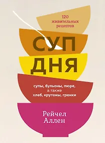 Купить Суп дня: Супы, бульоны, пюре, а также хлеб, крутоны, гренки. 120 живительных рецептов — Фото №1