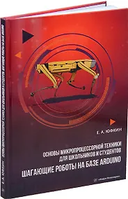 Купить Основы микропроцессорной техники для школьников и студентов. Шагающие роботы на базе Arduino: учебное пособие — Фото №1