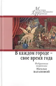 Купить В каждом городе - свое время года. Избранные переводы Натальи Вагаповой — Фото №1