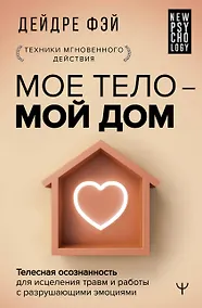 Купить МОЕ ТЕЛО – МОЙ ДОМ.  Телесная осознанность для исцеления травм и работы с разрушающими эмоциями — Фото №1