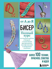 Купить Бисер от А до Я. Полный курс по техникам работы с бисером с пошаговыми инструкциями, мастер-классами и авторскими моделями. Более 100 техник, приемов, советов и идей — Фото №1