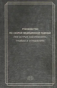Купить Руководство по скорой медицинской помощи при острых заболеваниях, травмах и отравлениях 3-изд. перер. и доп. — Фото №1