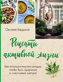 Купить Рецепты активной жизни. Как питаться и мыслить сегодня, чтобы быть здоровым и счастливым завтра! — Фото №1