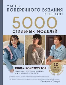 Купить Мастер поперечного вязания крючком. 5000 стильных моделей. Книга-конструктор трендовых плечевых изделий с идеальной посадкой. 10 шагов к изделию мечты! — Фото №1