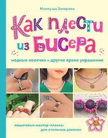 Купить Как плести из бисера модные колечки и другие яркие украшения. Пошаговые мастер-классы для стильных девочек — Фото №1