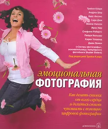 Купить Эмоциональная фотография: Как сделать снимки от всего сердца и делиться своими чувствами с помощью фотографии — Фото №1