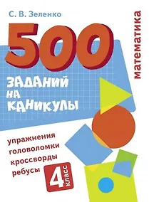 Купить 500 заданий на каникулы. Математика. 4 класс. Упражнения, головоломки, кроссворды, ребусы — Фото №1