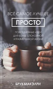 Купить Все самое лучшее просто. Повседневные идеи для более спокойной и размеренной жизни — Фото №1