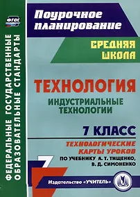 Купить Технология. 7 класс. Индустриальные технологии. Технологические карты уроков по учебнику А.Т. Тищенко, В.Д. Симоненко — Фото №1
