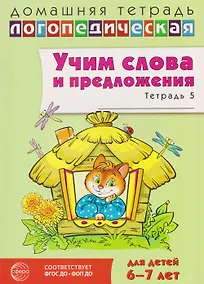 Купить Домашняя логопедическая тетрадь. Учим слова и предложения. Речевые игры и упражнения для детей 6-7 лет. Тетрадь 5 — Фото №1