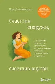 Купить Счастлив снаружи, счастлив внутри. Как построить жизнь мечты, ориентируясь на свои подлинные желания, а не навязанные стереотипы — Фото №1