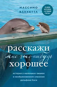 Купить Расскажи мне что-нибудь хорошее. История о маленьких ежиках и необыкновенном спасении дельфина Каси — Фото №1