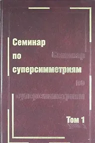 Купить Семинар по суперсимметриям. Т.1. Алгебра и анализ : основные факты — Фото №1