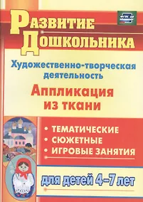 Купить Художественно-творческая деятельность. Аппликация из ткани: тематические, сюжетные, игровые занятия для детей 4-7 лет — Фото №1