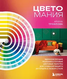 Купить Цветомания. Вдохновляющие решения и готовые цветовые палитры для создания вашего интерьера в любом стиле — Фото №1