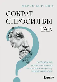 Купить Сократ спросил бы так. Легендарный подход античного философа к искусству задавать вопросы — Фото №1