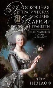 Купить Роскошная и трагическая жизнь Марии-Антуанетты. Из королевских покоев на эшафот — Фото №1