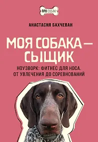 Купить Моя собака - сыщик. Ноузворк: фитнес для носа. От увлечения до соревнований — Фото №1