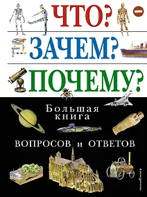 Купить Что? Зачем? Почему? Большая книга вопросов и ответов. — Фото №1
