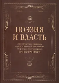 Купить Поэзия и власть: Стихи мудрецов, пророков, царей правителей, дипломатов в переводах и переложениях Юрия Ключникова — Фото №1