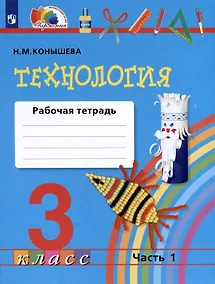 Купить Технология. 3 класс. Рабочая тетрадь. В двух частях. Часть 1 — Фото №1