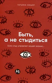 Купить Быть, а не стыдиться: Если стыд управляет вашей жизнью... — Фото №1