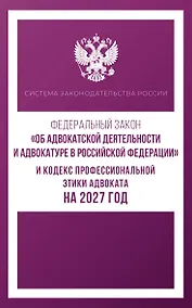 Купить Федеральный закон "Об адвокатской деятельности и адвокатуре в Российской Федерации" и Кодекс профессиональной этики адвоката на 2027 год — Фото №1
