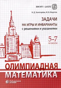Купить Олимпиадная математика. Задачи на игры и инварианты с решениями и указаниями. 5-7 классы — Фото №1
