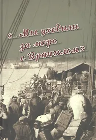 Купить «...Мы уходили за море с Врангелем». Крымский Исход 1920 года: хроника и воспоминания — Фото №1