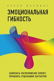 Купить Эмоциональная гибкость. Завоевать расположение коллег, управлять решениями партнеров — Фото №1