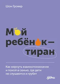 Купить Мой ребенок – тиран! Как вернуть взаимопонимание и покой в семью, где дети не слушаются и грубят — Фото №1