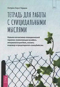 Купить Тетрадь для работы с суицидальными мыслями. Навыки когнитивно-поведенческой терапии, позволяющие ослабить эмоциональную боль, вселить надежду и предотвратить самоубийство — Фото №1