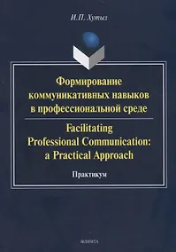 Купить Формирование коммуникативных навыков в профессиональной среде. Facilitating Professional Communication: a Practical Approach. Практикум — Фото №1