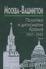 Купить Москва-Вашингтон. Политика и дипломатия Кремля 1921-1941. Сборник документов в трех томах. Том 3. 1933-1941 — Фото №1