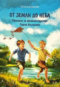 Купить От земли до неба: рассказы об авиаконструкторе Сергее Ильюшине — Фото №1