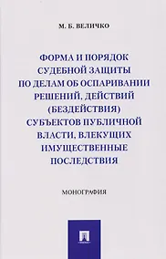 Купить Форма и порядок судебной защиты по делам об оспаривании решений, действий (бездействия) субъектов публичной власти, влекущих имущественные последствия. Монография — Фото №1