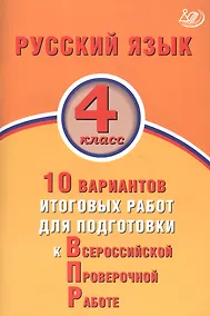 Купить Русский язык. 4 класс. 10 вариантов итоговых работ для подготовки к Всероссийской проверочной работе — Фото №1