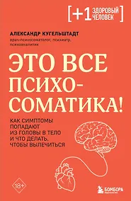Купить Это все психосоматика! Как симптомы попадают из головы в тело и что делать, чтобы вылечиться — Фото №1