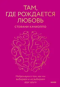 Купить Там, где рождается любовь. Нейронаука о том, как мы выбираем и не выбираем друг друга — Фото №1