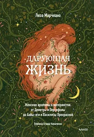Купить Дарующая жизнь. Женские архетипы в материнстве: от Деметры и Персефоны до Бабы-яги и Василисы Прекрасной — Фото №1