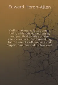 Купить Violin-making: as it was and is, being a historical, theoretical, and practical treatise on the science and art of violin-making, for the use of violin makers and players, amateur and professional — Фото №1