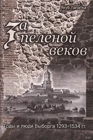 Купить За пеленой веков. Годы и люди Выборга. 1293–1534 гг. — Фото №1